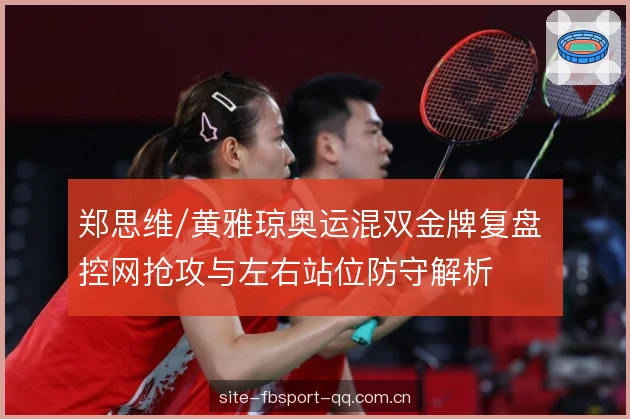 郑思维/黄雅琼奥运混双金牌复盘 控网抢攻与左右站位防守解析
