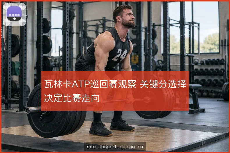瓦林卡ATP巡回赛观察 关键分选择决定比赛走向