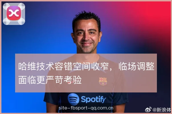 哈维技术容错空间收窄，临场调整面临更严苛考验