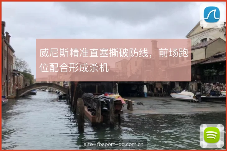 威尼斯精准直塞撕破防线，前场跑位配合形成杀机